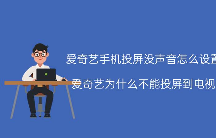 爱奇艺手机投屏没声音怎么设置 爱奇艺为什么不能投屏到电视？